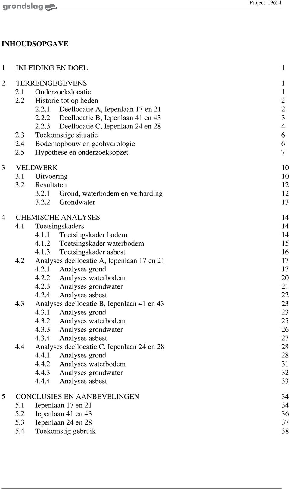 Toetsingskaders 4 4.. Toetsingskader bodem 4 4..2 Toetsingskader waterbodem 5 4..3 Toetsingskader asbest 6 4.2 Analyses deellocatie A, Iepenlaan 7 en 2 7 4.2. Analyses grond 7 4.2.2 Analyses waterbodem 2 4.