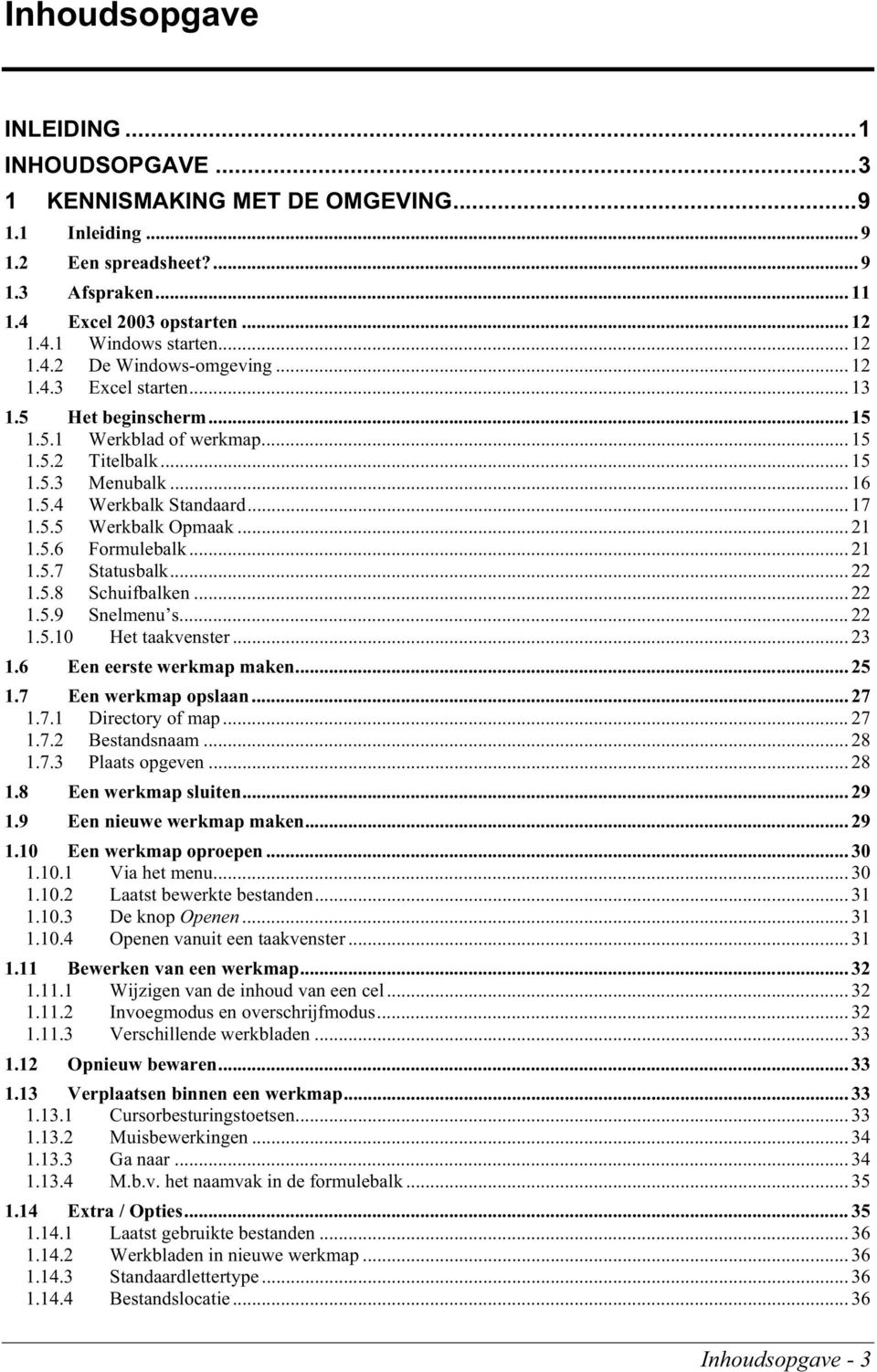 .. 21 1.5.6 Formulebalk... 21 1.5.7 Statusbalk... 22 1.5.8 Schuifbalken... 22 1.5.9 Snelmenu s... 22 1.5.10 Het taakvenster... 23 1.6 Een eerste werkmap maken... 25 1.7 Een werkmap opslaan... 27 1.7.1 Directory of map.