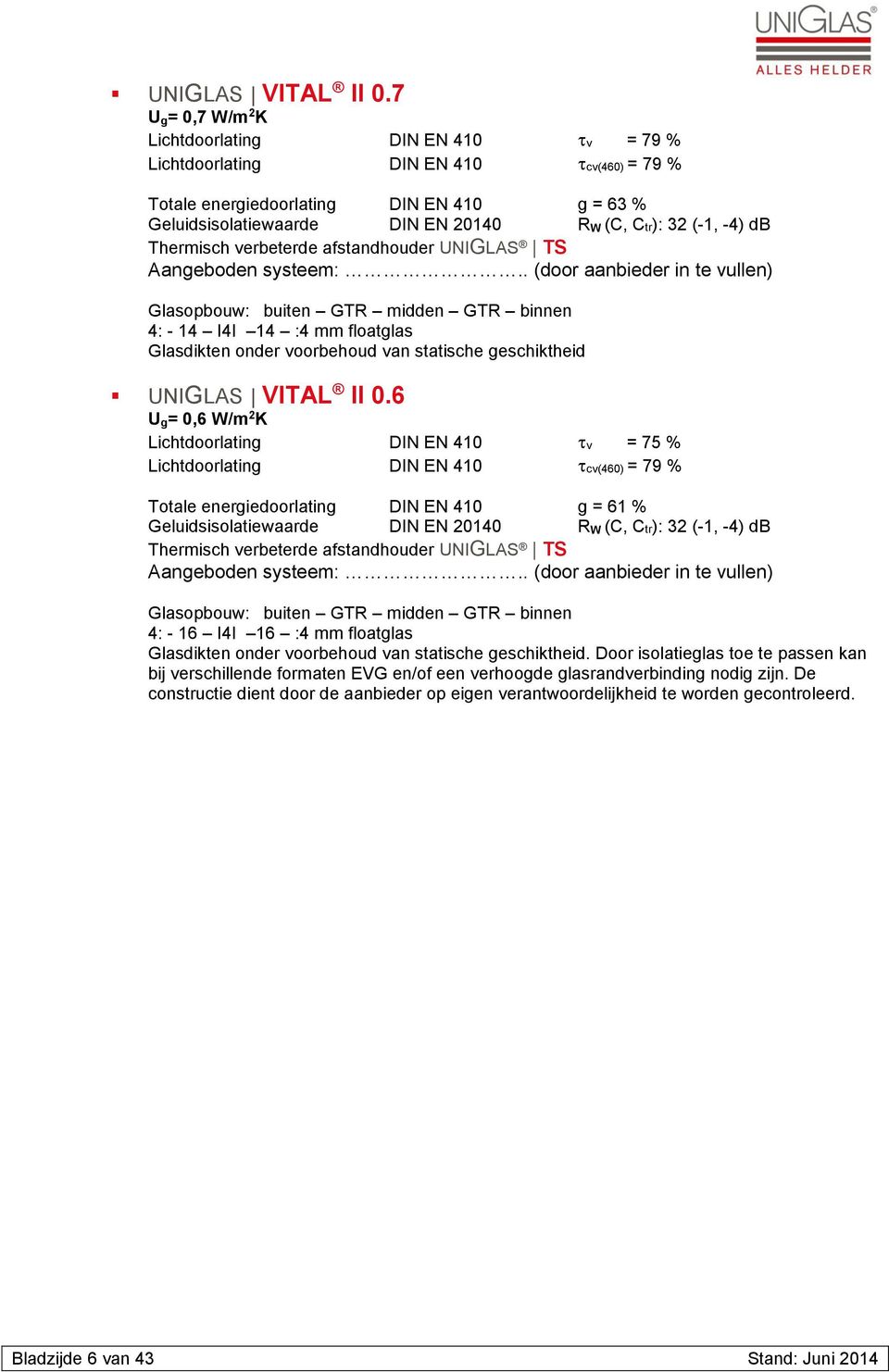 Ctr): 32 (-1, -4) db 4: - 14 I4I 14 :4 mm floatglas 6 U g= 0,6 W/m 2 K Lichtdoorlating DIN EN 410 v = 75 % Lichtdoorlating DIN EN 410 cv(460) = 79 % Totale energiedoorlating DIN EN 410 g =