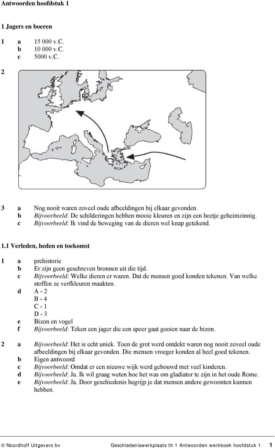 1 Verleden, heden en toekomst 1 a prehistorie b Er zijn geen geschreven bronnen uit die tijd. c d A - 2 B - 4 C - 1 D - 3 e f Bijvoorbeeld: Welke dieren er waren. Dat de mensen goed konden tekenen.