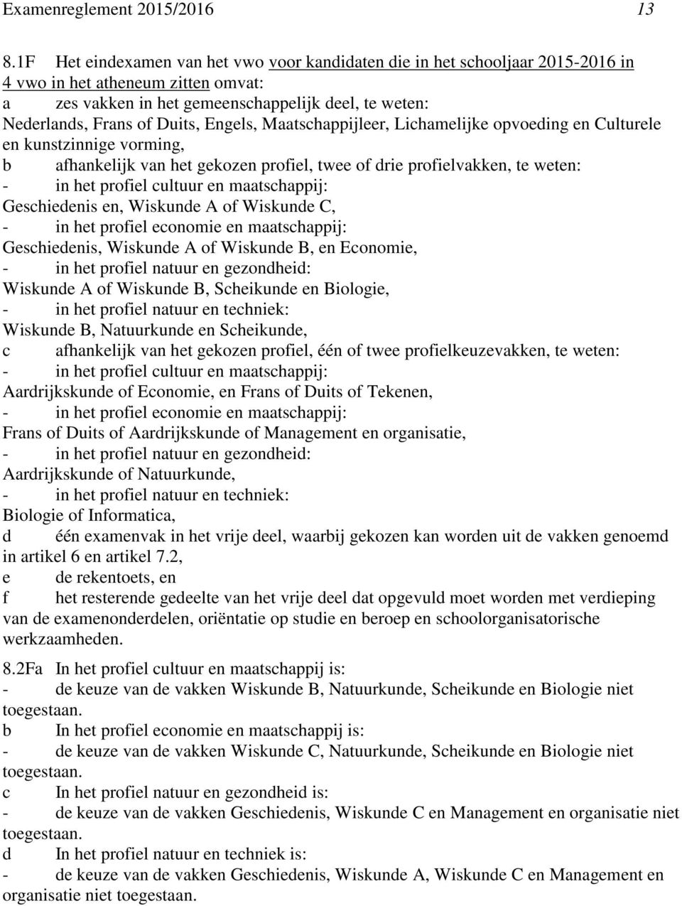 Engels, Maatschappijleer, Lichamelijke opvoeding en Culturele en kunstzinnige vorming, b afhankelijk van het gekozen profiel, twee of drie profielvakken, te weten: Geschiedenis en, Wiskunde A of