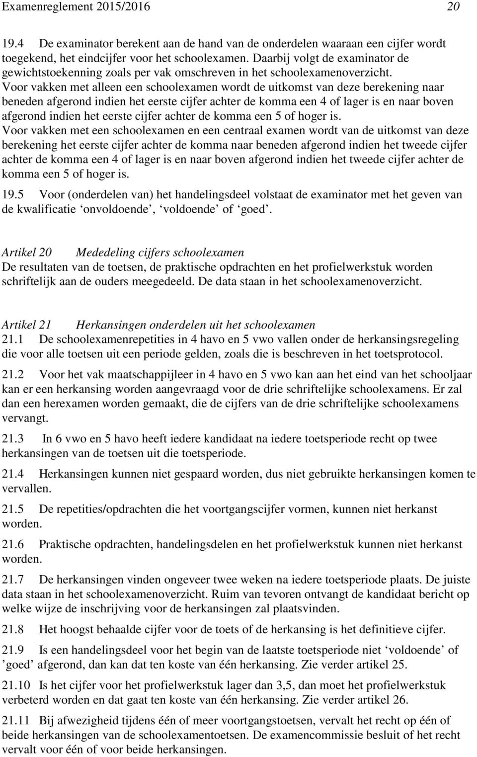 Voor vakken met alleen een schoolexamen wordt de uitkomst van deze berekening naar beneden afgerond indien het eerste cijfer achter de komma een 4 of lager is en naar boven afgerond indien het eerste