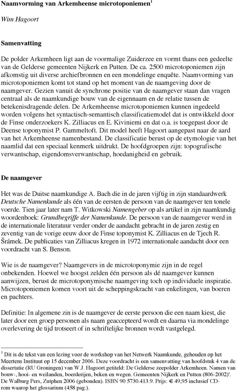 Gezien vanuit de synchrone positie van de naamgever staan dan vragen centraal als de naamkundige bouw van de eigennaam en de relatie tussen de betekenisdragende delen.