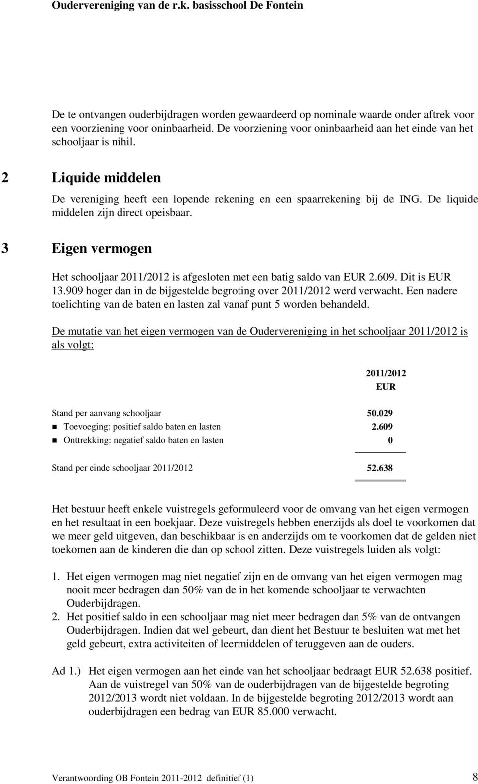 3 Eigen vermogen Het schooljaar is afgesloten met een batig saldo van EUR 2.609. Dit is EUR 13.909 hoger dan in de bijgestelde begroting over werd verwacht.