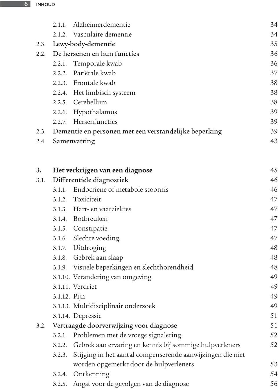 Het verkrijgen van een diagnose 45 3.1. Differentiële diagnostiek 46 3.1.1. Endocriene of metabole stoornis 46 3.1.2. Toxiciteit 47 3.1.3. Hart- en vaatziektes 47 3.1.4. Botbreuken 47 3.1.5. Constipatie 47 3.