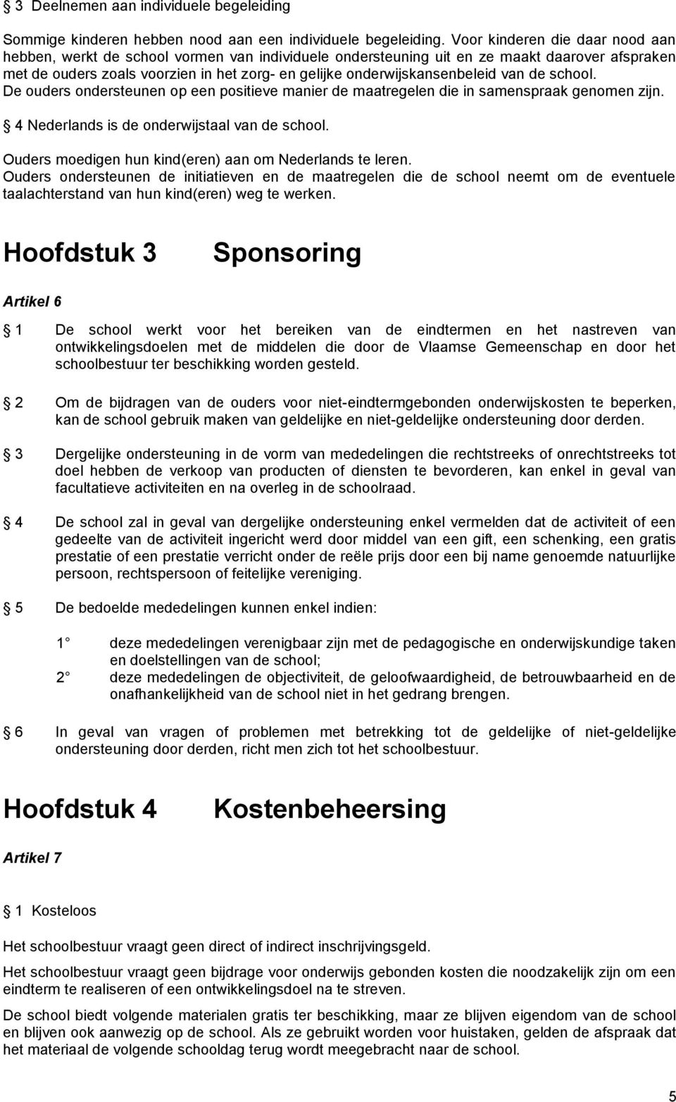 onderwijskansenbeleid van de school. De ouders ondersteunen op een positieve manier de maatregelen die in samenspraak genomen zijn. 4 Nederlands is de onderwijstaal van de school.