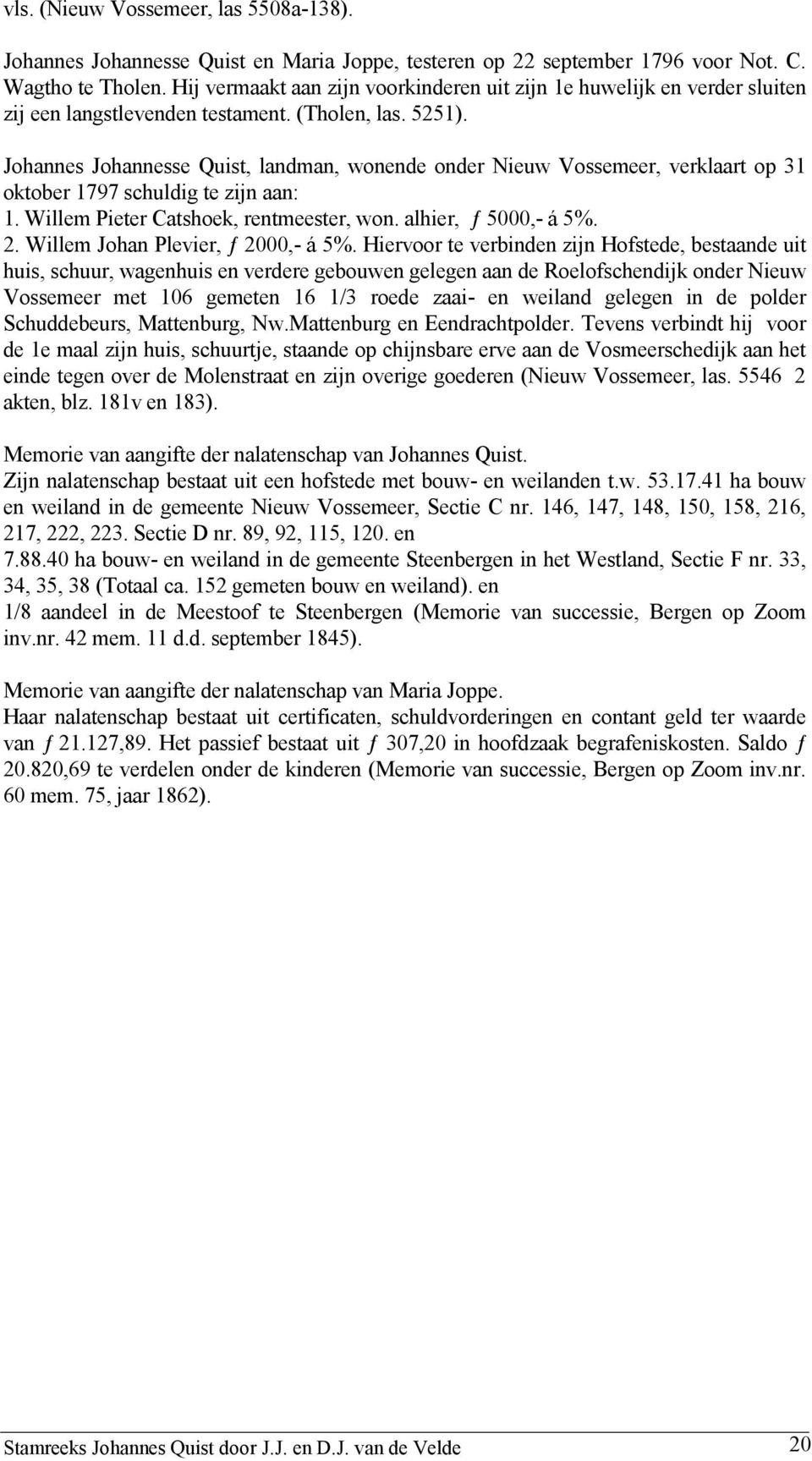 Johannes Johannesse Quist, landman, wonende onder Nieuw Vossemeer, verklaart op 31 oktober 1797 schuldig te zijn aan: 1. Willem Pieter Catshoek, rentmeester, won. alhier, ƒ 5000,- á 5%. 2.