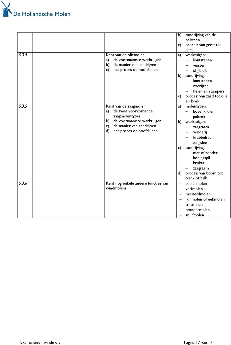 b) aandrijving van de pelsteen c) proces: van gerst tot gort a) werktuigen: kantstenen vuister slagblok b) aandrijving: kantstenen roerijzer heien en stampers c) proces: van zaad tot olie en koek a)