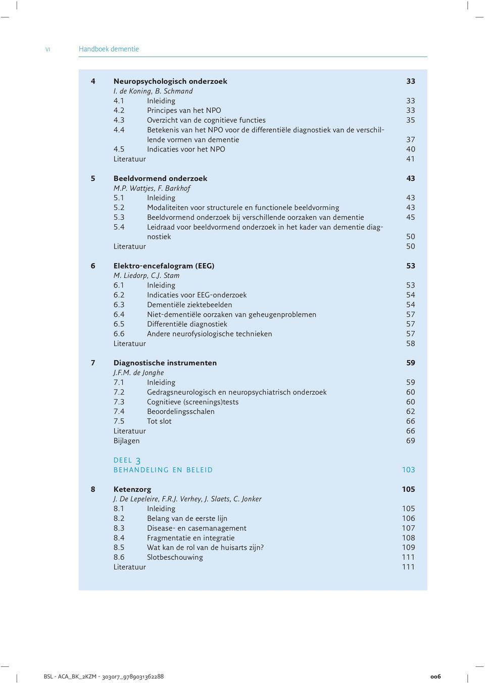 Barkhof 5.1 Inleiding 43 5.2 Modaliteiten voor structurele en functionele beeldvorming 43 5.3 Beeldvormend onderzoek bij verschillende oorzaken van dementie 45 5.