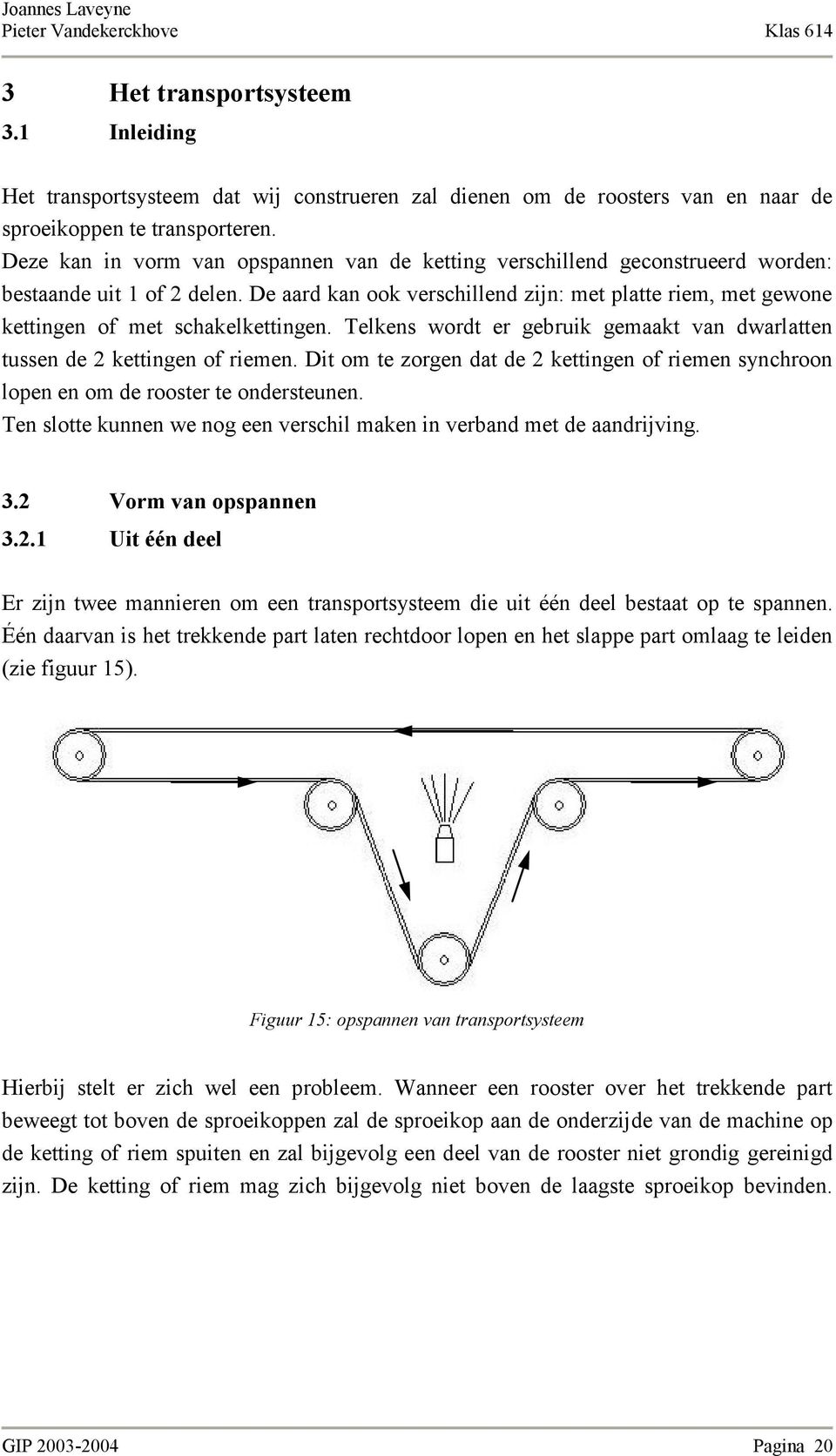 De aard kan ook verschillend zijn: met platte riem, met gewone kettingen of met schakelkettingen. Telkens wordt er gebruik gemaakt van dwarlatten tussen de 2 kettingen of riemen.