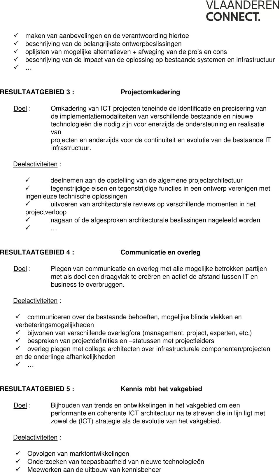 implementatiemodaliteiten van verschillende bestaande en nieuwe technologieën die nodig zijn voor enerzijds de ondersteuning en realisatie van projecten en anderzijds voor de continuiteit en evolutie