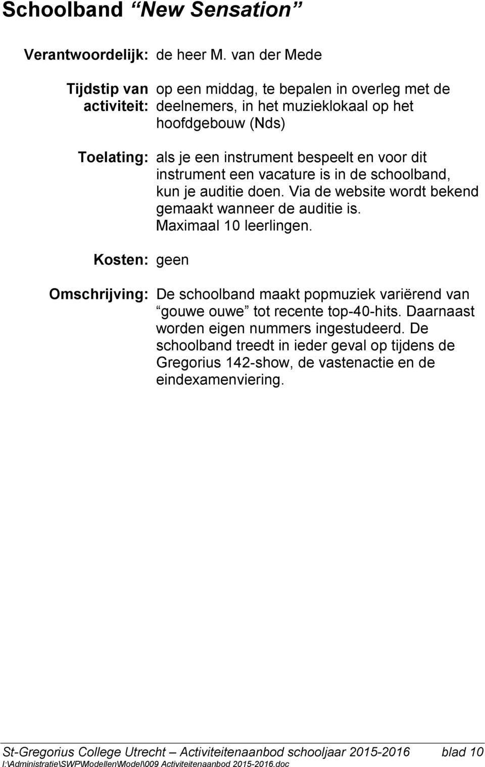 instrument een vacature is in de schoolband, kun je auditie doen. Via de website wordt bekend gemaakt wanneer de auditie is. Maximaal 10 leerlingen.