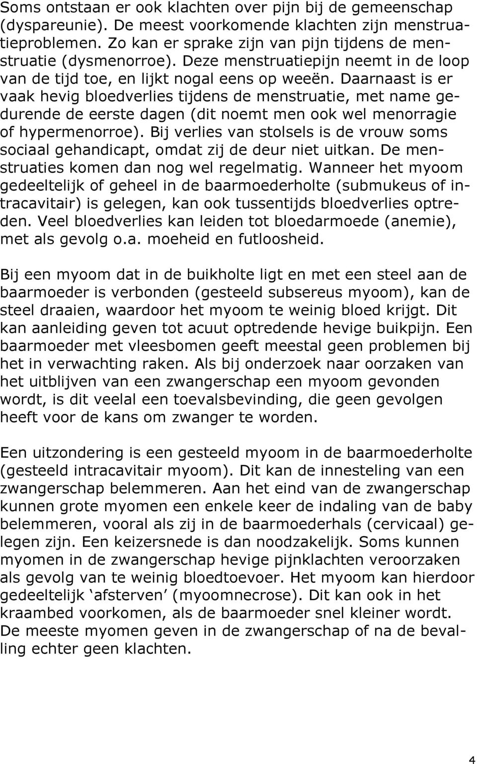 Daarnaast is er vaak hevig bloedverlies tijdens de menstruatie, met name gedurende de eerste dagen (dit noemt men ook wel menorragie of hypermenorroe).