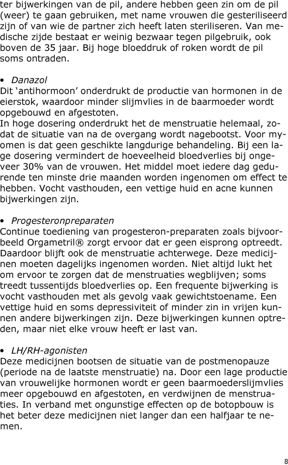 Danazol Dit antihormoon onderdrukt de productie van hormonen in de eierstok, waardoor minder slijmvlies in de baarmoeder wordt opgebouwd en afgestoten.