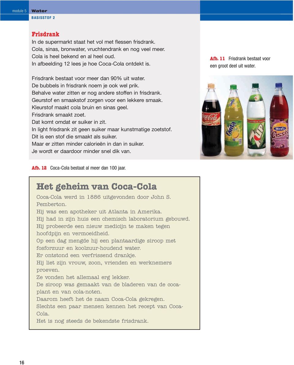 Behalve water zitten er nog andere stoffen in frisdrank. Geurstof en smaakstof zorgen voor een lekkere smaak. Kleurstof maakt cola bruin en sinas geel. Frisdrank smaakt zoet.