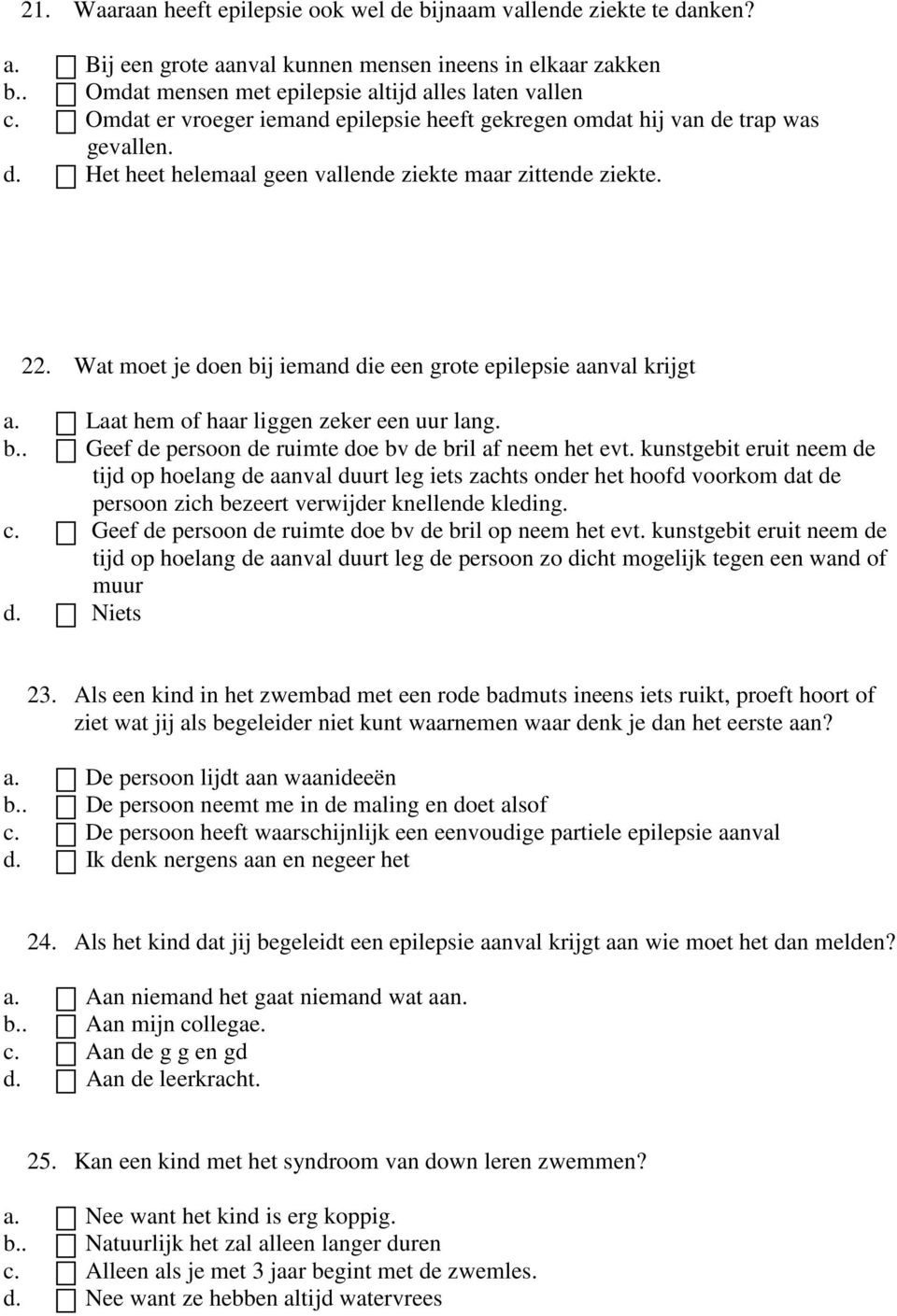 Wat moet je doen bij iemand die een grote epilepsie aanval krijgt a. Laat hem of haar liggen zeker een uur lang. b.. Geef de persoon de ruimte doe bv de bril af neem het evt.