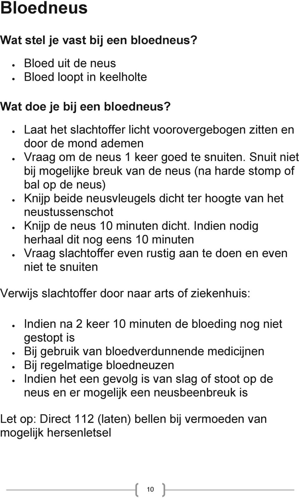 Snuit niet bij mogelijke breuk van de neus (na harde stomp of bal op de neus) Knijp beide neusvleugels dicht ter hoogte van het neustussenschot Knijp de neus 10 minuten dicht.