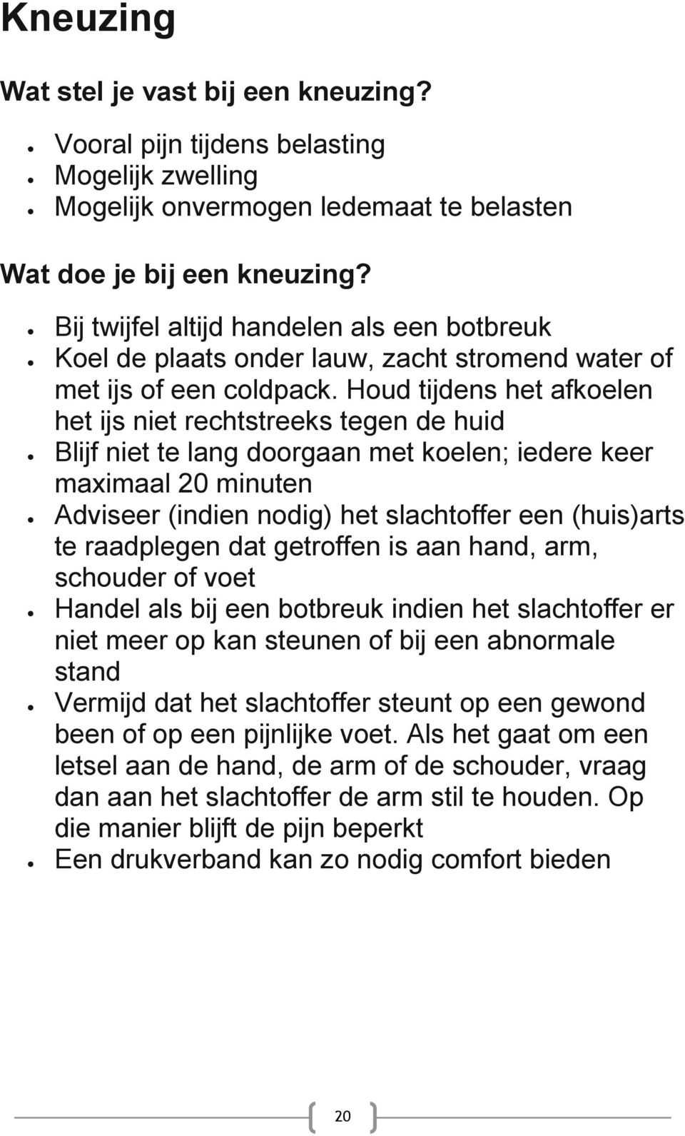 Houd tijdens het afkoelen het ijs niet rechtstreeks tegen de huid Blijf niet te lang doorgaan met koelen; iedere keer maximaal 20 minuten Adviseer (indien nodig) het slachtoffer een (huis)arts te