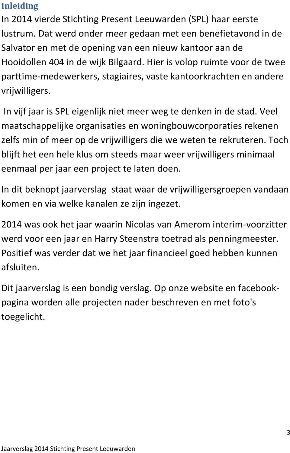 Hier is volop ruimte voor de twee parttime-medewerkers, stagiaires, vaste kantoorkrachten en andere vrijwilligers. In vijf jaar is SPL eigenlijk niet meer weg te denken in de stad.