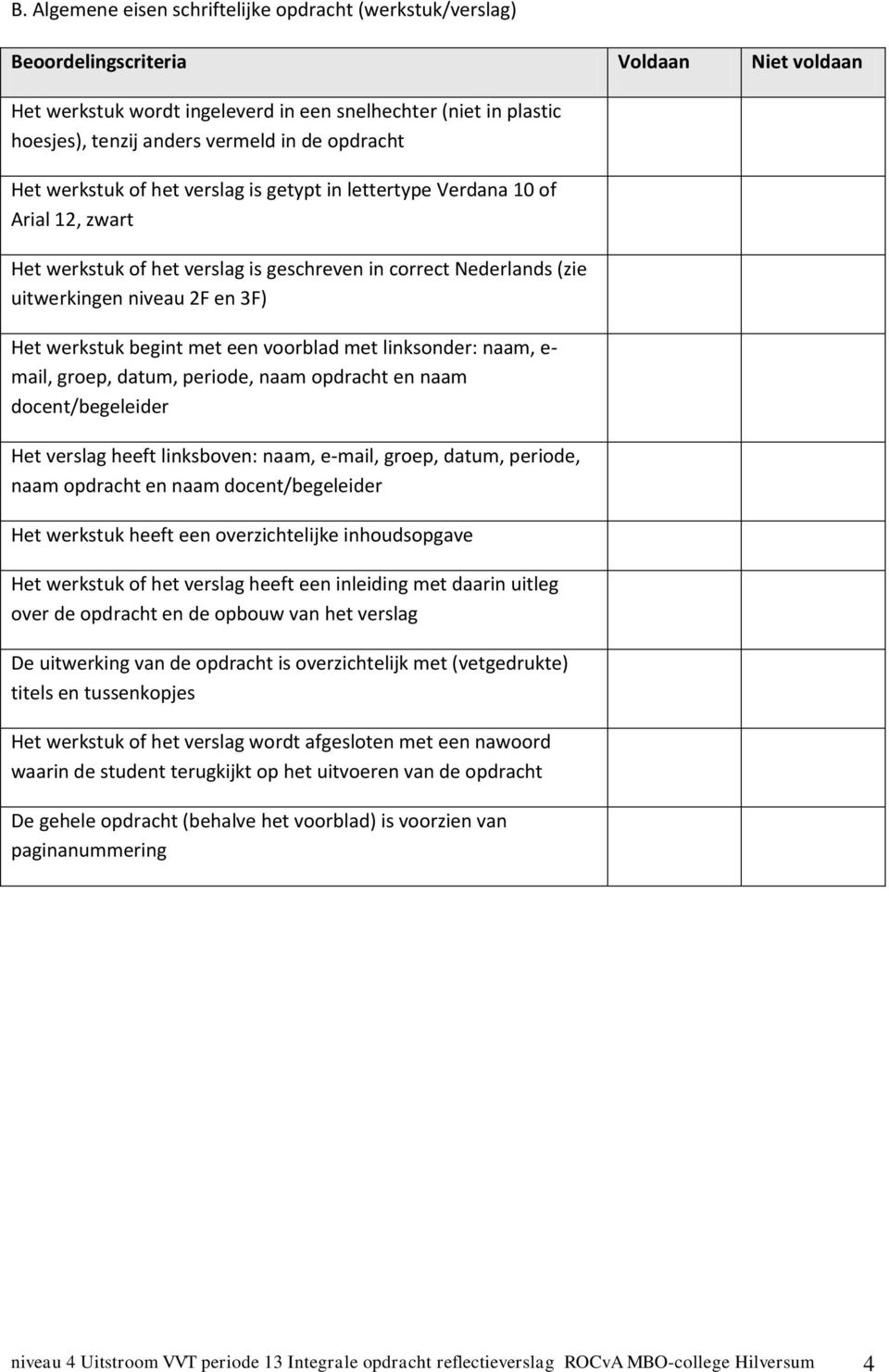 werkstuk begint met een voorblad met linksonder: naam, e- mail, groep, datum, periode, naam opdracht en naam docent/begeleider Het verslag heeft linksboven: naam, e-mail, groep, datum, periode, naam