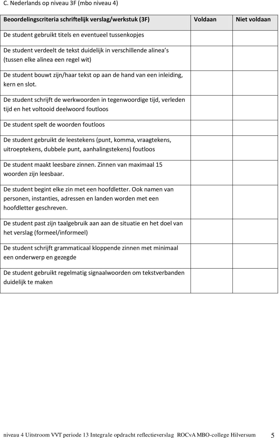 De student schrijft de werkwoorden in tegenwoordige tijd, verleden tijd en het voltooid deelwoord foutloos De student spelt de woorden foutloos De student gebruikt de leestekens (punt, komma,