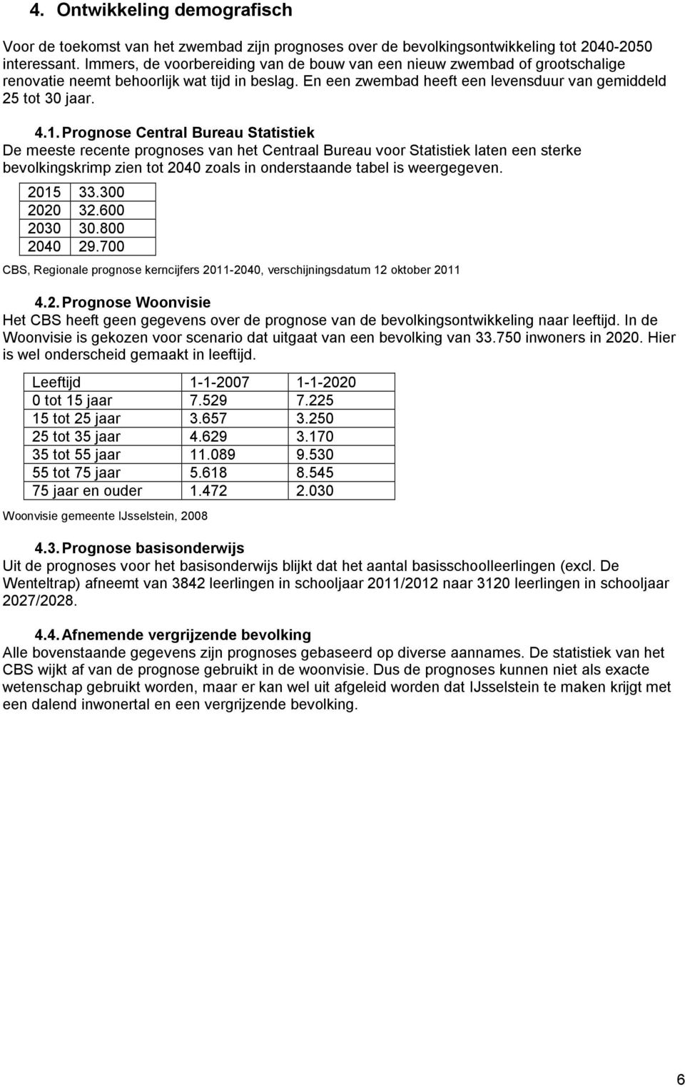 Prognose Central Bureau Statistiek De meeste recente prognoses van het Centraal Bureau voor Statistiek laten een sterke bevolkingskrimp zien tot 2040 zoals in onderstaande tabel is weergegeven.