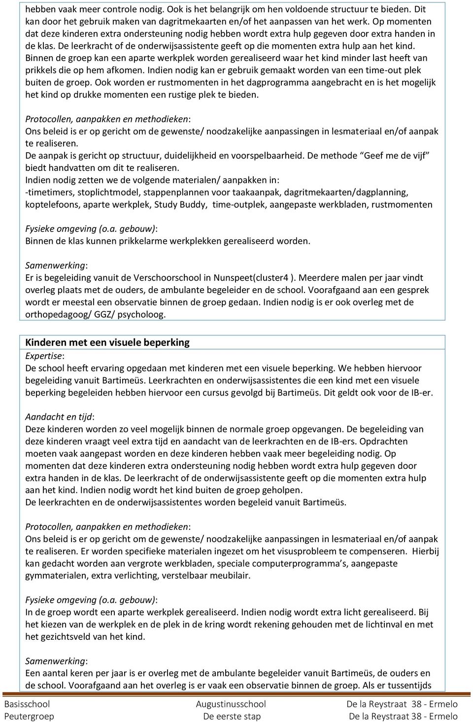 Bie de groep ka ee aparte werkplek worde gerealiseerd waar het kid mider last heeft va prikkels die op hem afkome. Idie odig ka er gebruik gemaakt worde va ee time-out plek buite de groep.