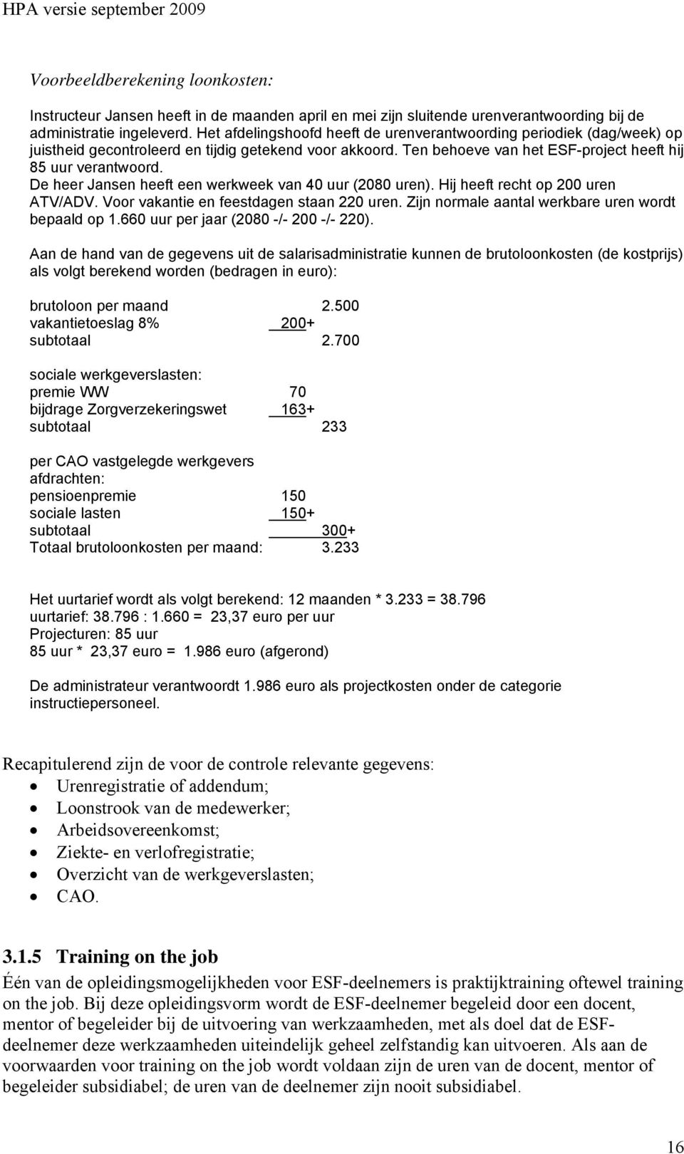 De heer Jansen heeft een werkweek van 40 uur (2080 uren). Hij heeft recht op 200 uren ATV/ADV. Voor vakantie en feestdagen staan 220 uren. Zijn normale aantal werkbare uren wordt bepaald op 1.