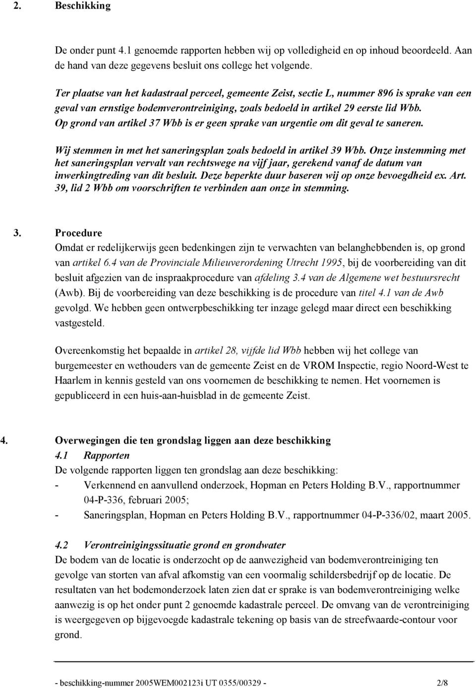 Op grond van artikel 37 Wbb is er geen sprake van urgentie om dit geval te saneren. Wij stemmen in met het saneringsplan zoals bedoeld in artikel 39 Wbb.