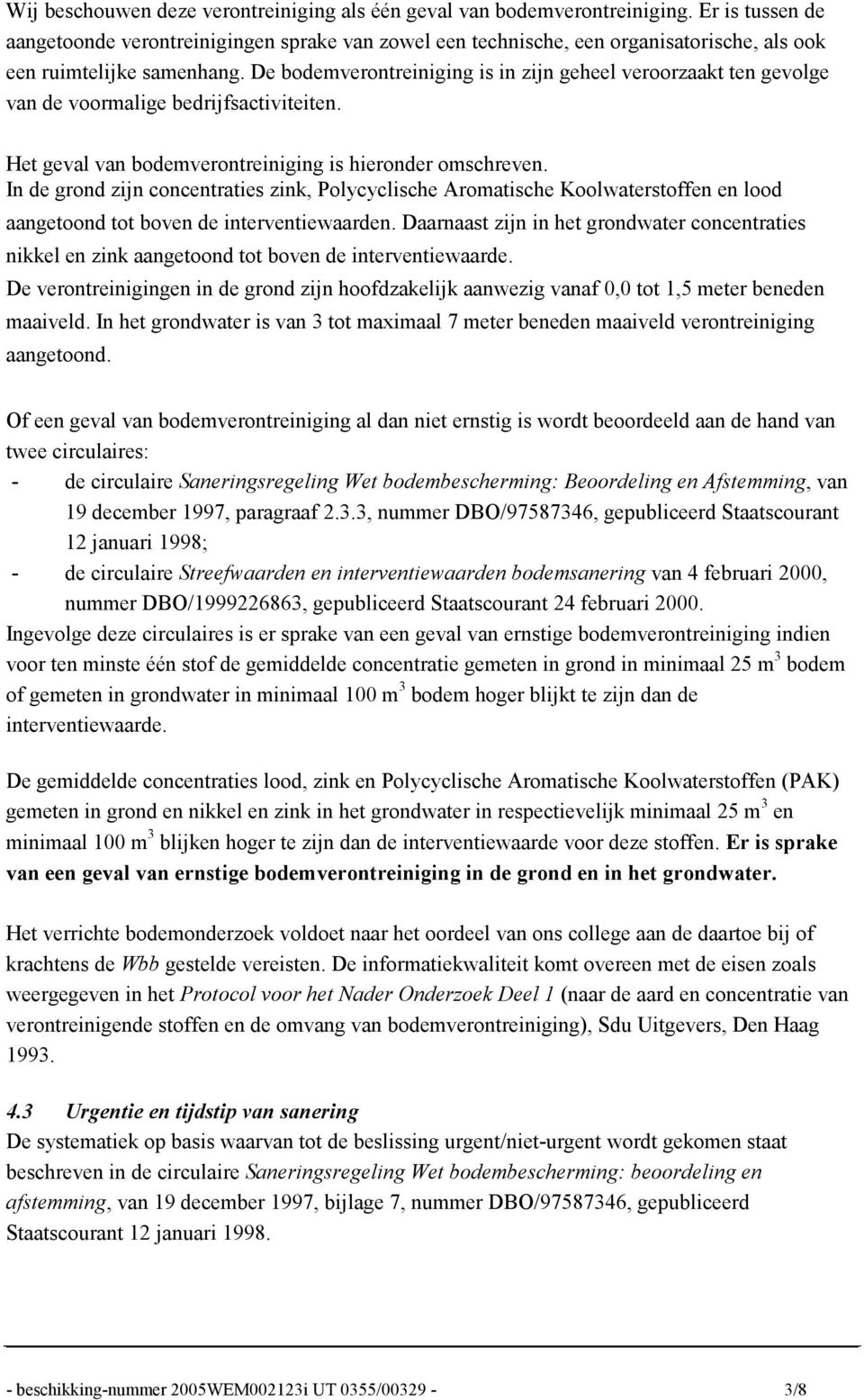 De bodemverontreiniging is in zijn geheel veroorzaakt ten gevolge van de voormalige bedrijfsactiviteiten. Het geval van bodemverontreiniging is hieronder omschreven.