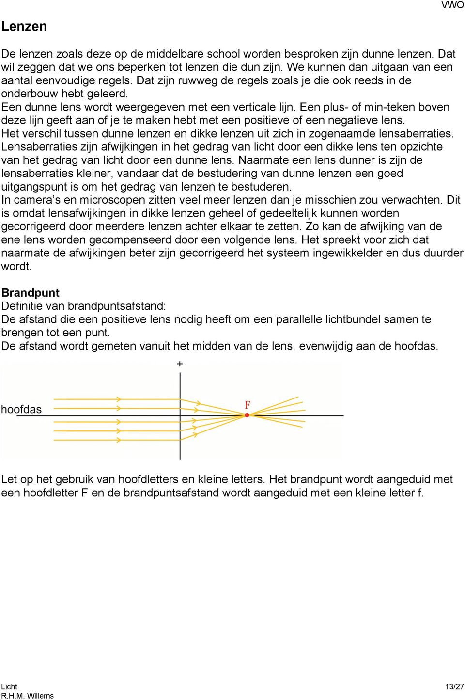 Een plus- of min-teken boven deze lijn geeft aan of je te maken hebt met een positieve of een negatieve lens. Het verschil tussen dunne lenzen en dikke lenzen uit zich in zogenaamde lensaberraties.