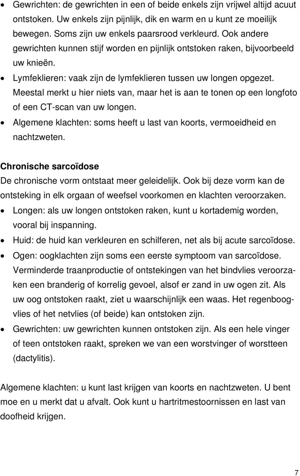 Meestal merkt u hier niets van, maar het is aan te tonen op een longfoto of een CT-scan van uw longen. Algemene klachten: soms heeft u last van koorts, vermoeidheid en nachtzweten.