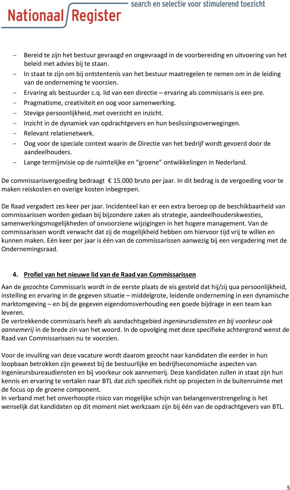 lid van een directie ervaring als commissaris is een pre. Pragmatisme, creativiteit en oog voor samenwerking. Stevige persoonlijkheid, met overzicht en inzicht.