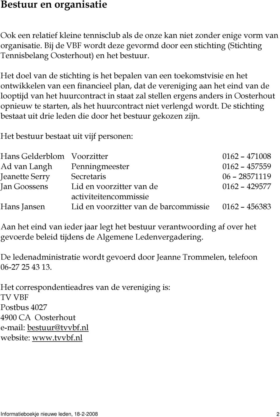 Het doel van de stichting is het bepalen van een toekomstvisie en het ontwikkelen van een financieel plan, dat de vereniging aan het eind van de looptijd van het huurcontract in staat zal stellen