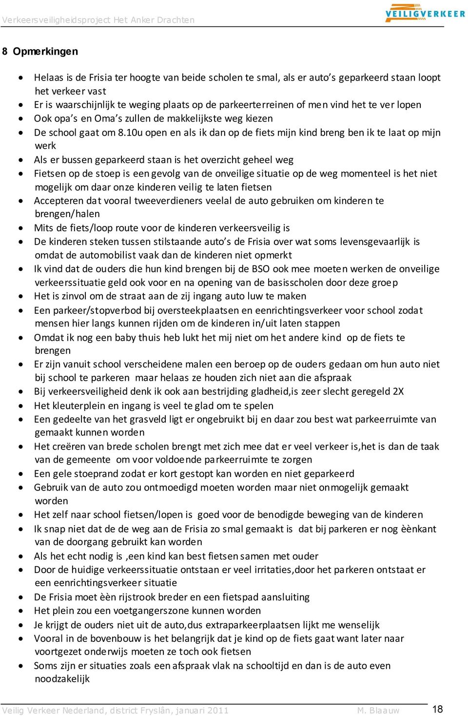 10u open en als ik dan op de fiets mijn kind breng ben ik te laat op mijn werk Als er bussen geparkeerd staan is het overzicht geheel weg Fietsen op de stoep is een gevolg van de onveilige situatie