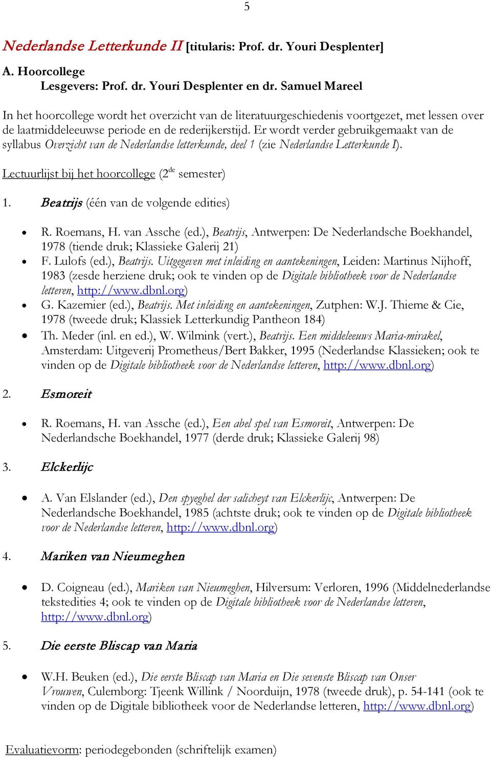 Er wordt verder gebruikgemaakt van de syllabus Overzicht van de Nederlandse letterkunde, deel 1 (zie Nederlandse Letterkunde I). Lectuurlijst bij het hoorcollege (2 de semester) 1.