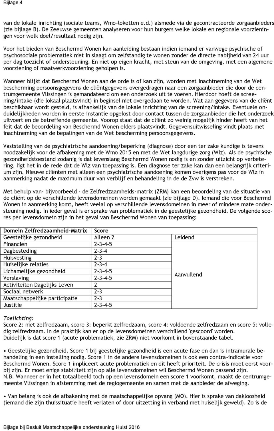 Voor het bieden van Beschermd Wonen kan aanleiding bestaan indien iemand er vanwege psychische of psychosociale problematiek niet in slaagt om zelfstandig te wonen zonder de directe nabijheid van 24