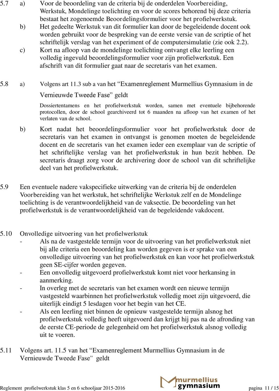 b) Het gedeelte Werkstuk van dit formulier kan door de begeleidende docent ook worden gebruikt voor de bespreking van de eerste versie van de scriptie of het schriftelijk verslag van het experiment