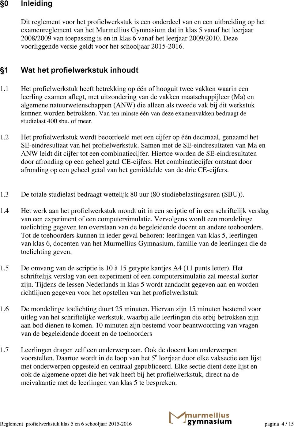 1 Het profielwerkstuk heeft betrekking op één of hooguit twee vakken waarin een leerling examen aflegt, met uitzondering van de vakken maatschappijleer (Ma) en algemene natuurwetenschappen (ANW) die