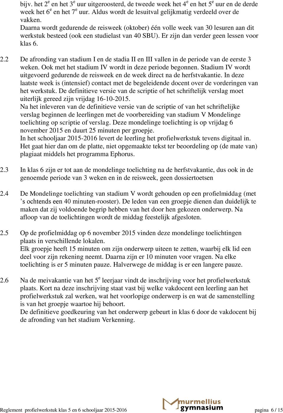 2 De afronding van stadium I en de stadia II en III vallen in de periode van de eerste 3 weken. Ook met het stadium IV wordt in deze periode begonnen.