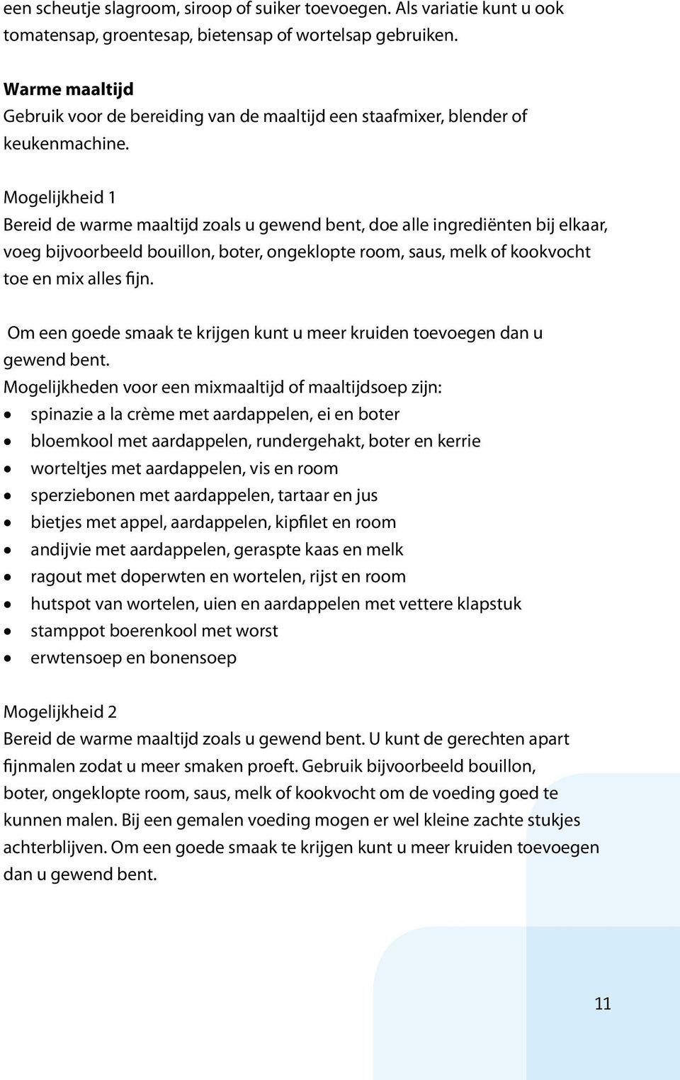 Mogelijkheid 1 Bereid de warme maaltijd zoals u gewend bent, doe alle ingrediënten bij elkaar, voeg bijvoorbeeld bouillon, boter, ongeklopte room, saus, melk of kookvocht toe en mix alles fijn.