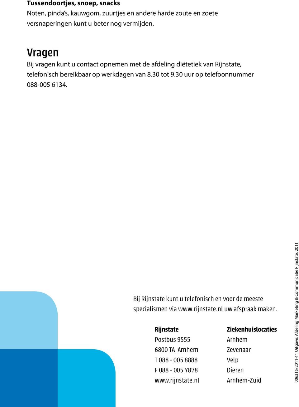 30 uur op telefoonnummer 088-005 6134. Bij Rijnstate kunt u telefonisch en voor de meeste specialismen via www.rijnstate.nl uw afspraak maken.