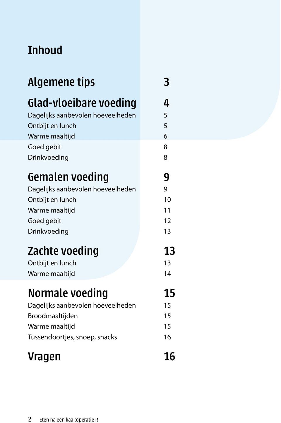 Goed gebit 12 Drinkvoeding 13 Zachte voeding 13 Ontbijt en lunch 13 Warme maaltijd 14 Normale voeding 15 Dagelijks