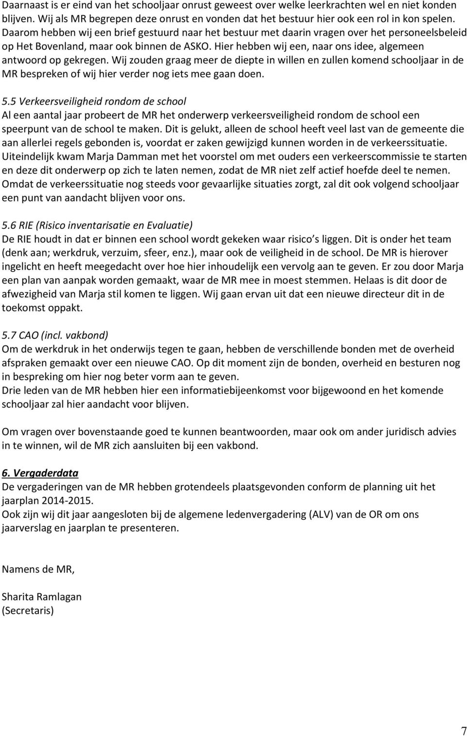 Hier hebben wij een, naar ons idee, algemeen antwoord op gekregen. Wij zouden graag meer de diepte in willen en zullen komend schooljaar in de MR bespreken of wij hier verder nog iets mee gaan doen.