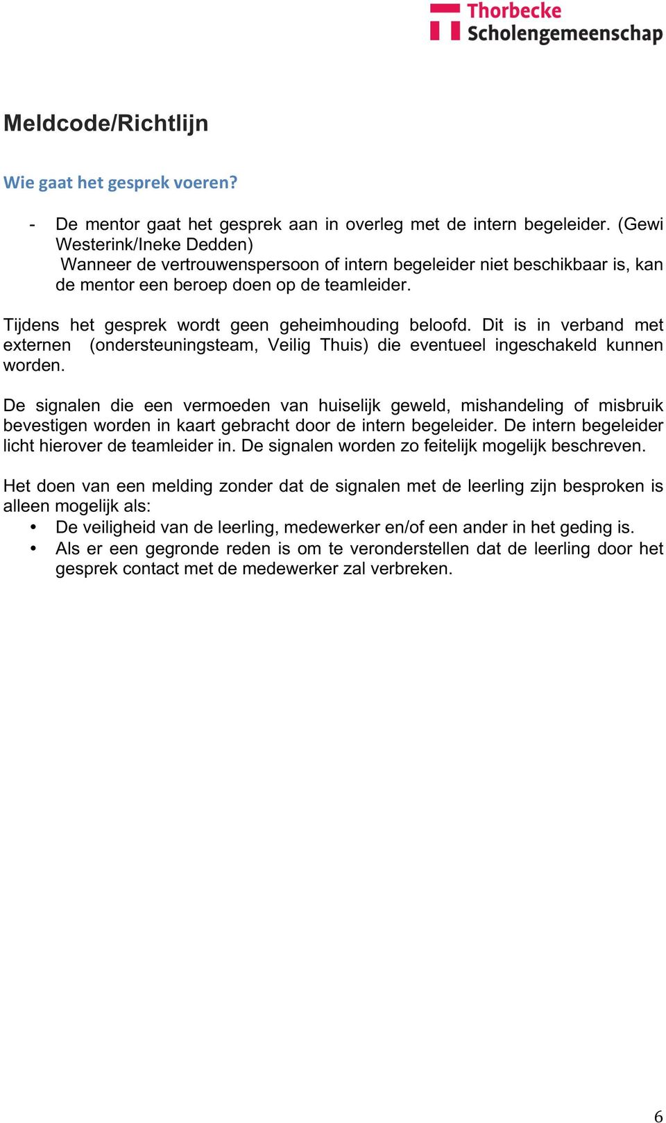 Tijdens het gesprek wordt geen geheimhouding beloofd. Dit is in verband met externen (ondersteuningsteam, Veilig Thuis) die eventueel ingeschakeld kunnen worden.