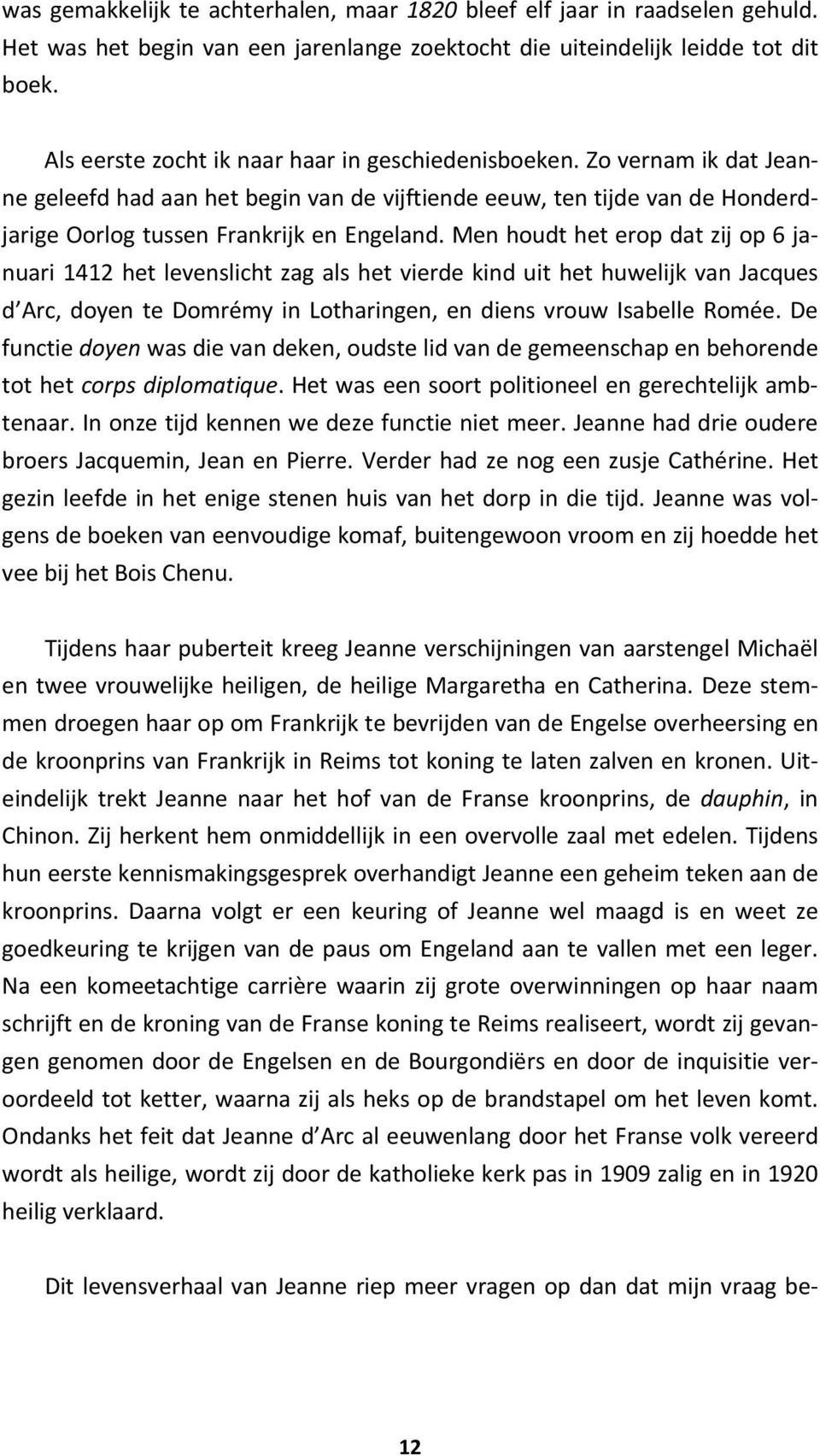 Men houdt het erop dat zij op 6 januari 1412 het levenslicht zag als het vierde kind uit het huwelijk van Jacques d Arc, doyen te Domrémy in Lotharingen, en diens vrouw Isabelle Romée.