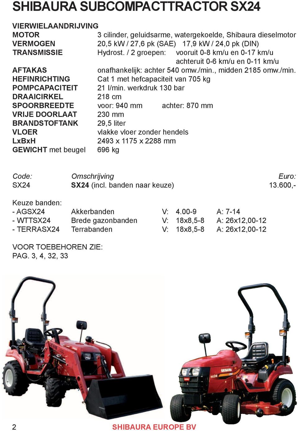 werkdruk 130 bar DRAAICIRKEL 218 cm SPOORBREEDTE voor: 940 mm achter: 870 mm VRIJE DOORLAAT 230 mm BRANDSTOFTANK 29,5 liter VLOER vlakke vloer zonder hendels LxBxH 2493 x 1175 x 2288 mm GEWICHT met