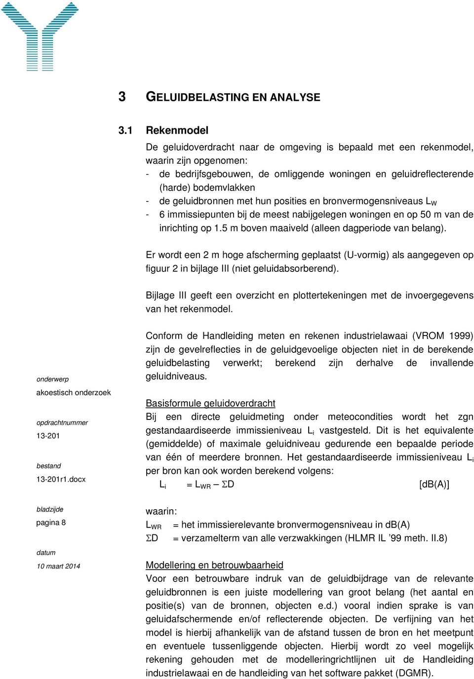 geluidbronnen met hun posities en bronvermogensniveaus L W 6 immissiepunten bij de meest nabijgelegen woningen en op 50 m van de inrichting op 1.5 m boven maaiveld (alleen dagperiode van belang).