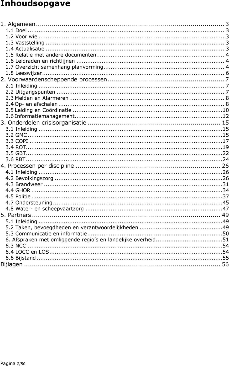 6 Informatiemanagement...12 3. Onderdelen crisisorganisatie... 15 3.1 Inleiding...15 3.2 GMC...15 3.3 COPI...17 3.4 ROT...19 3.5 GBT...22 3.6 RBT...24 4. Processen per discipline... 26 4.