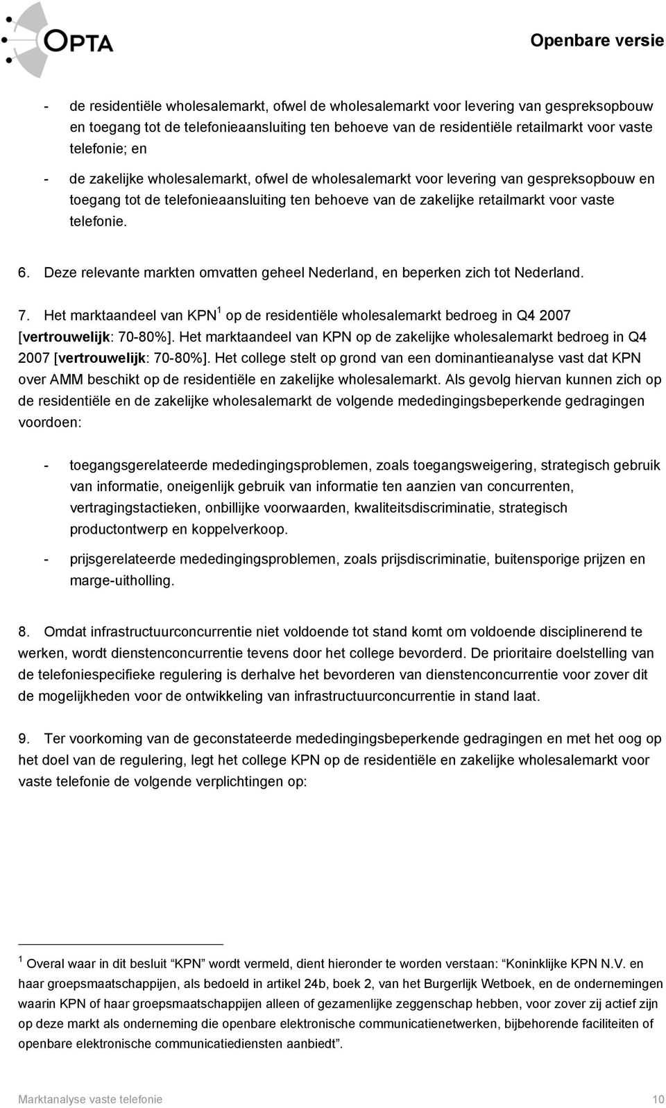 Deze relevante markten omvatten geheel Nederland, en beperken zich tot Nederland. 7. Het marktaandeel van KPN 1 op de residentiële wholesalemarkt bedroeg in Q4 2007 [vertrouwelijk: 70-80%].